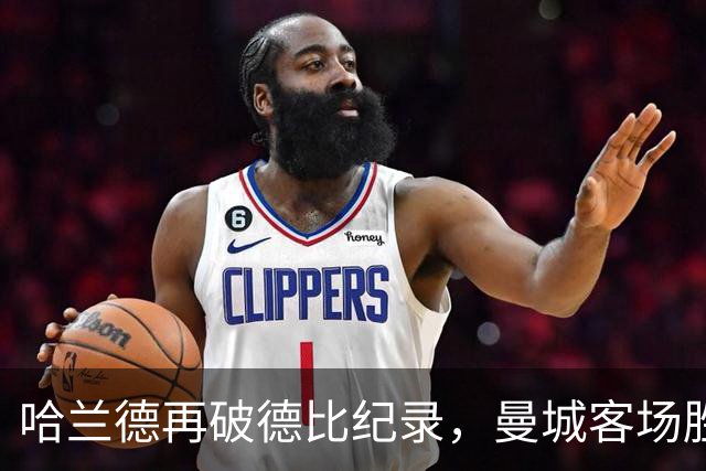 哈兰德再破德比纪录，曼城客场胜利
