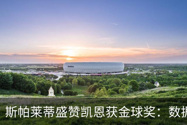 斯帕莱蒂盛赞凯恩获金球奖：数据出色，实至名归