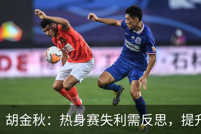 胡金秋：热身赛失利需反思，提升状态迫在眉睫